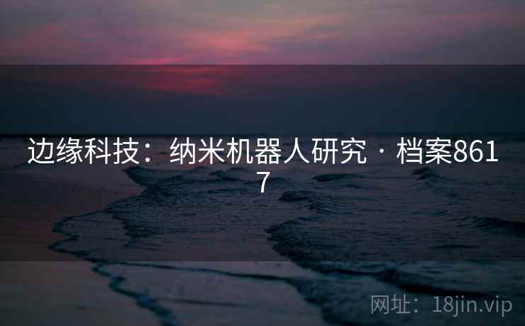 边缘科技：纳米机器人研究 · 档案8617