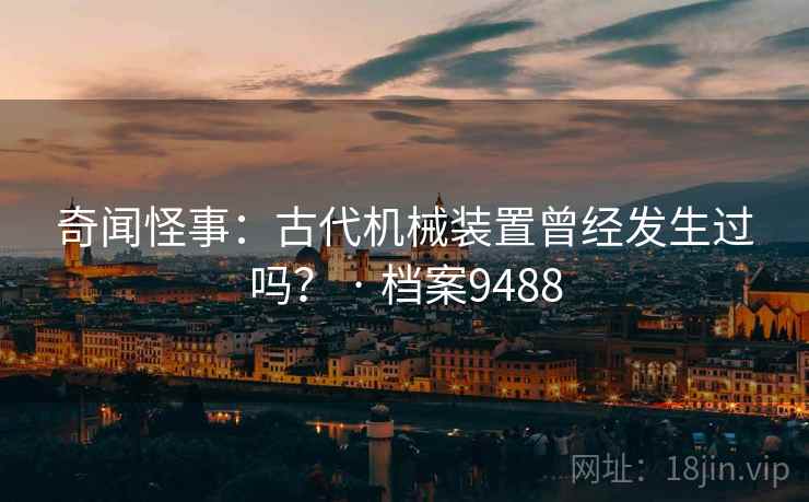 奇闻怪事：古代机械装置曾经发生过吗？ · 档案9488