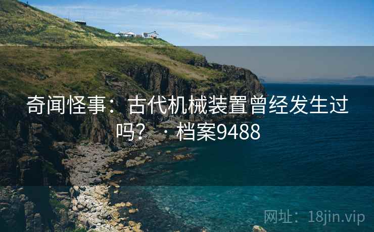 奇闻怪事：古代机械装置曾经发生过吗？ · 档案9488