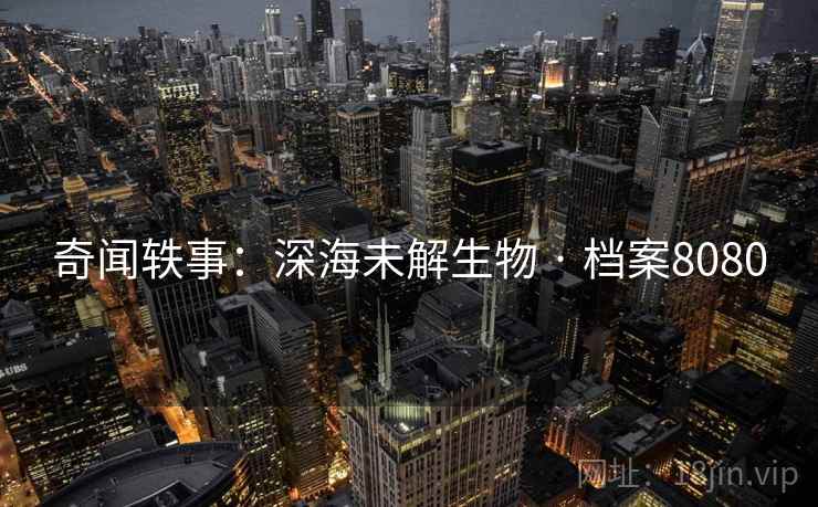 奇闻轶事：深海未解生物 · 档案8080