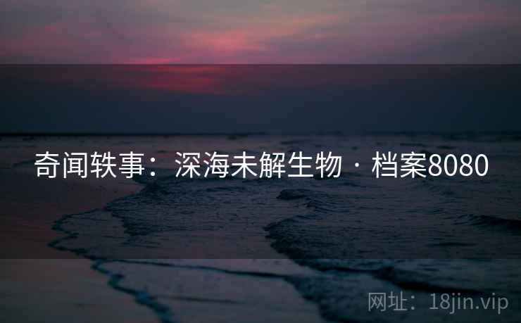 奇闻轶事：深海未解生物 · 档案8080