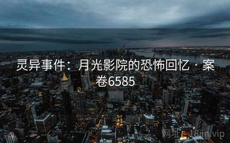 灵异事件：月光影院的恐怖回忆 · 案卷6585