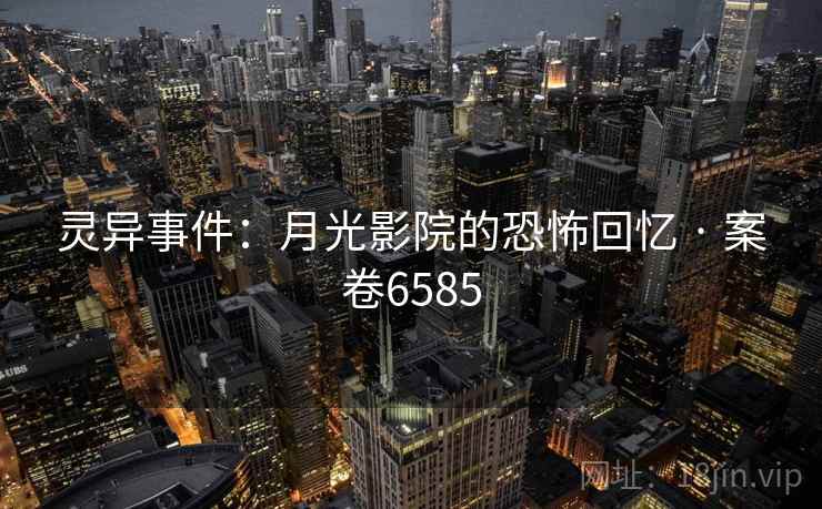 灵异事件:月光影院的恐怖回忆 · 案卷6585