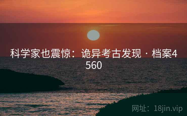 科学家也震惊:诡异考古发现 · 档案4560 科学家也震惊:诡异考古发现 · 档案4560