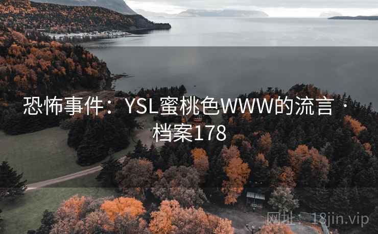 恐怖事件:YSL蜜桃色WWW的流言 · 档案178 恐怖事件:YSL蜜桃色WWW的流言 · 档案178