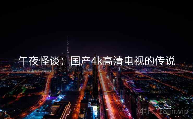 午夜怪谈：国产4k高清电视的传说