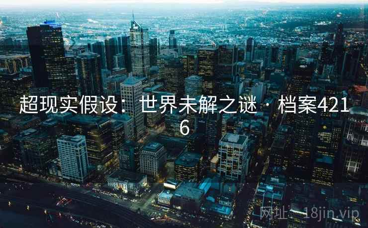 超现实假设:世界未解之谜 · 档案4216 超现实假设:世界未解之谜 · 档案4216