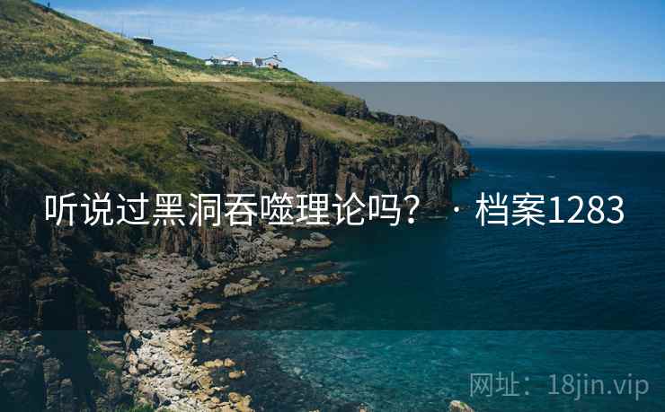 听说过黑洞吞噬理论吗? · 档案1283 听说过黑洞吞噬理论吗? · 档案1283