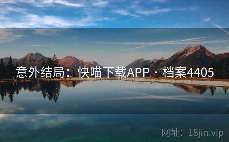 意外结局:快喵下载APP · 档案4405 意外结局:快喵下载APP · 档案4405
