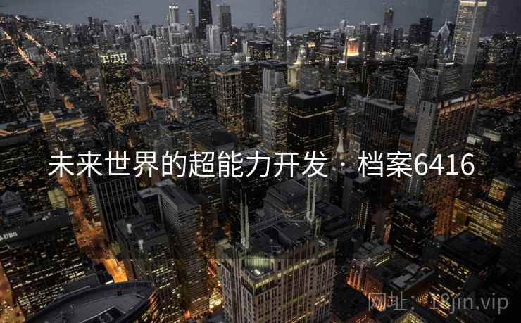 未来世界的超能力开发 · 档案6416 未来世界的超能力开发 · 档案6416