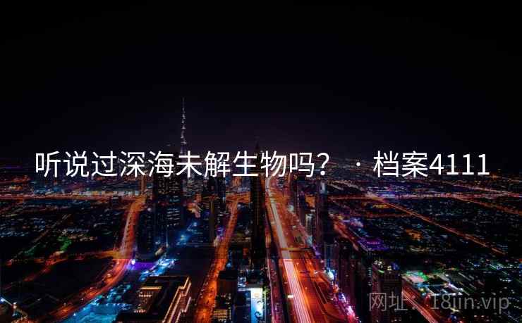 听说过深海未解生物吗? · 档案4111 听说过深海未解生物吗? · 档案4111