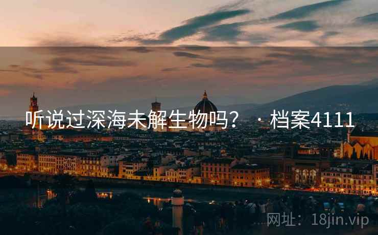 听说过深海未解生物吗? · 档案4111 听说过深海未解生物吗? · 档案4111