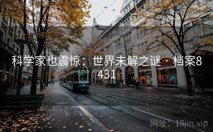 科学家也震惊:世界未解之谜 · 档案8431 科学家也震惊:世界未解之谜 · 档案8431