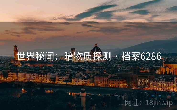 世界秘闻:暗物质探测 · 档案6286 世界秘闻:暗物质探测 · 档案6286