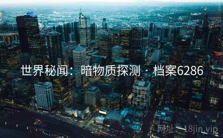 世界秘闻:暗物质探测 · 档案6286 世界秘闻:暗物质探测 · 档案6286