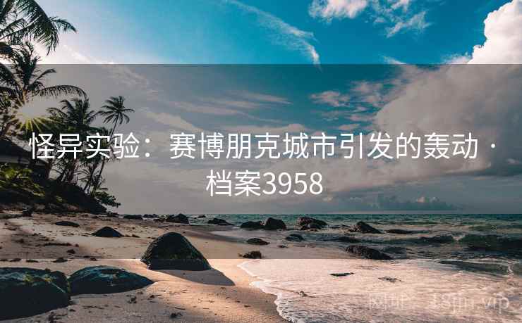 怪异实验:赛博朋克城市引发的轰动 · 档案3958 怪异实验:赛博朋克城市引发的轰动 · 档案3958