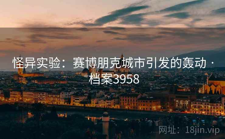 怪异实验:赛博朋克城市引发的轰动 · 档案3958 怪异实验:赛博朋克城市引发的轰动 · 档案3958