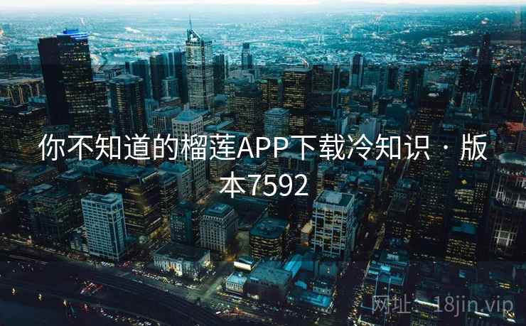 你不知道的榴莲APP下载冷知识 · 版本7592