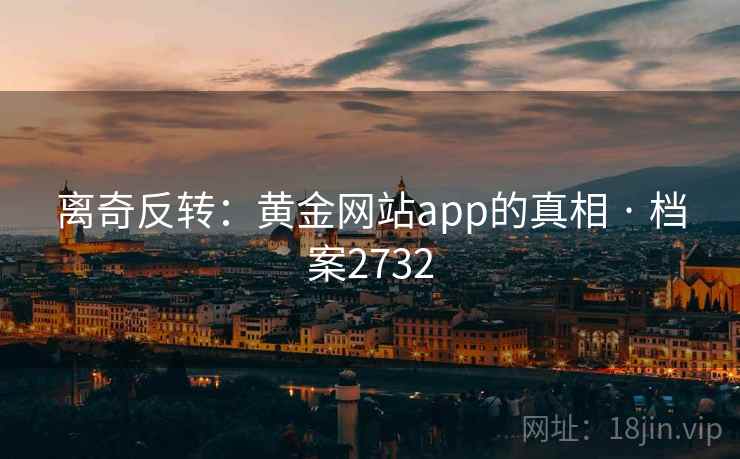 离奇反转:黄金网站app的真相 · 档案2732 离奇反转:黄金网站app的真相 · 档案2732