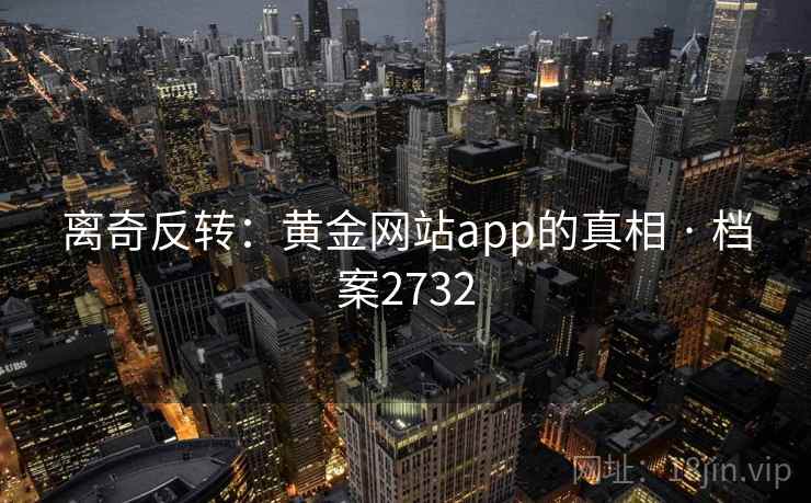离奇反转:黄金网站app的真相 · 档案2732 离奇反转:黄金网站app的真相 · 档案2732