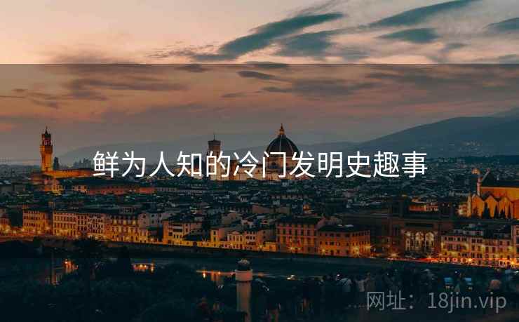 鲜为人知的冷门发明史趣事