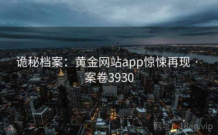 诡秘档案：黄金网站app惊悚再现 · 案卷3930