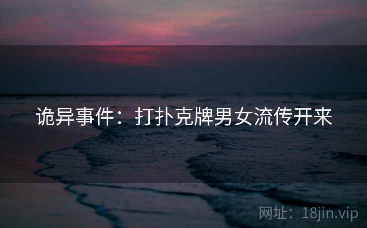 诡异事件：打扑克牌男女流传开来