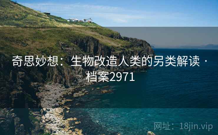 奇思妙想：生物改造人类的另类解读 · 档案2971