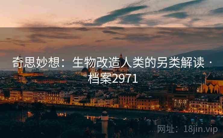 奇思妙想：生物改造人类的另类解读 · 档案2971