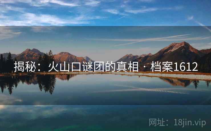 揭秘：火山口谜团的真相 · 档案1612