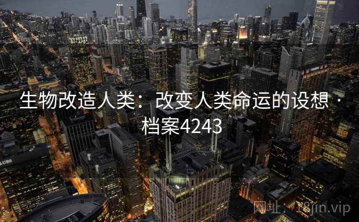 生物改造人类：改变人类命运的设想 · 档案4243