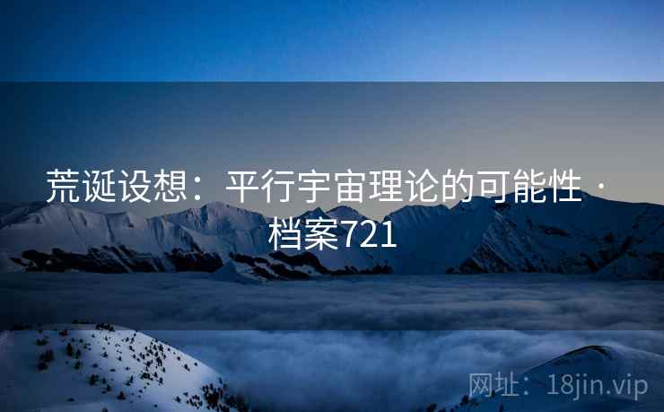 荒诞设想：平行宇宙理论的可能性 · 档案721