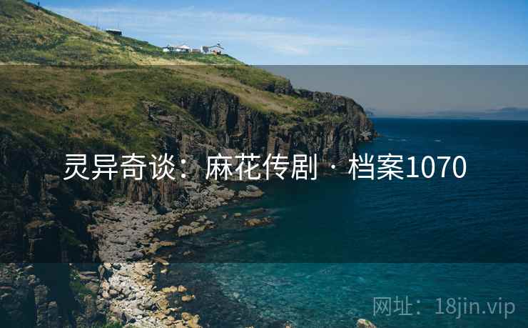 灵异奇谈：麻花传剧 · 档案1070