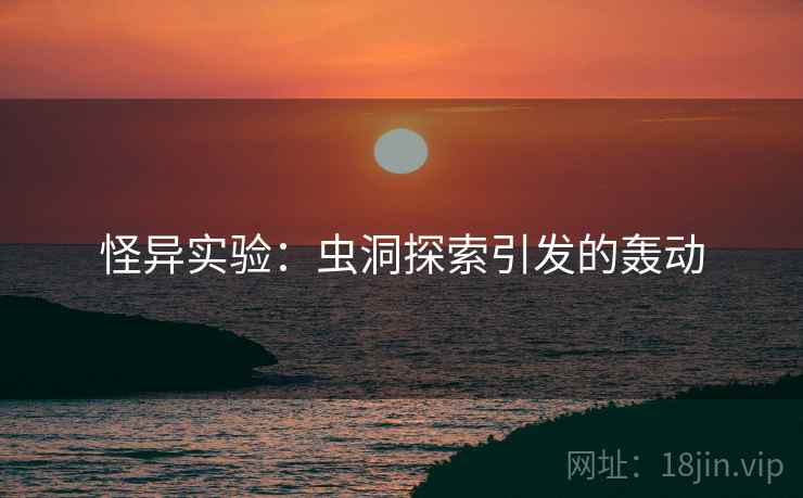 怪异实验：虫洞探索引发的轰动