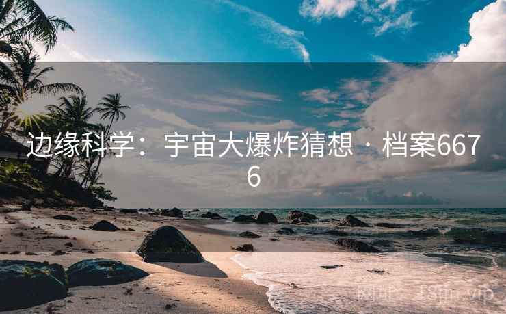 边缘科学：宇宙大爆炸猜想 · 档案6676