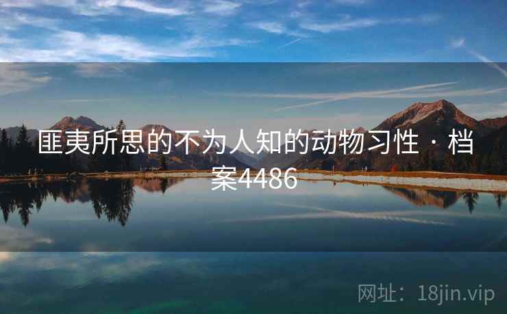 匪夷所思的不为人知的动物习性 · 档案4486