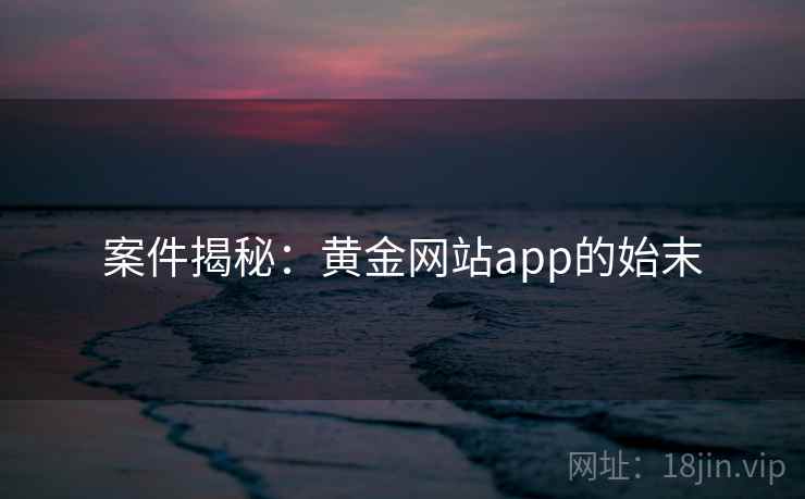 案件揭秘：黄金网站app的始末