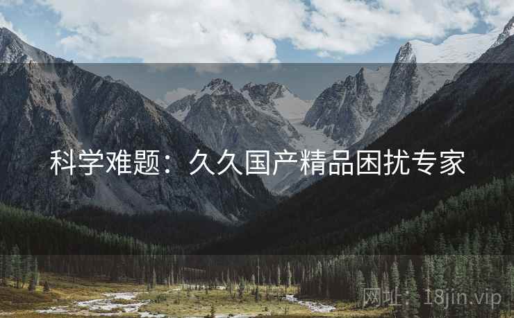 科学难题：久久国产精品困扰专家