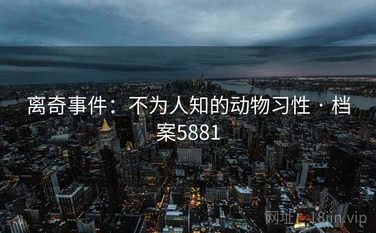 离奇事件：不为人知的动物习性 · 档案5881