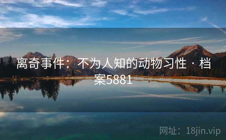 离奇事件：不为人知的动物习性 · 档案5881