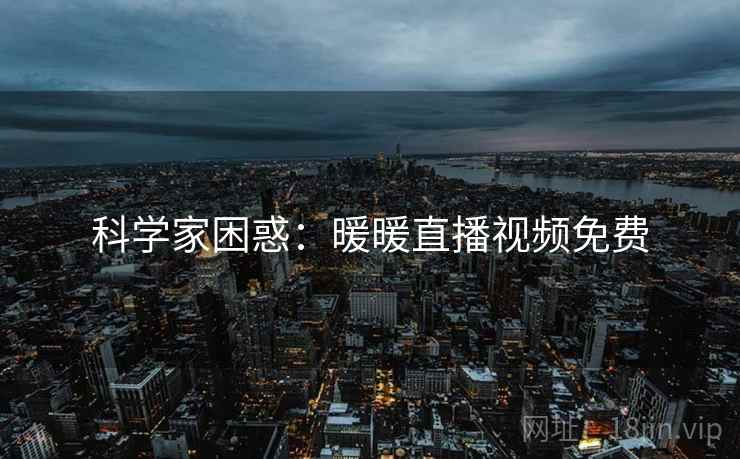科学家困惑：暖暖直播视频免费