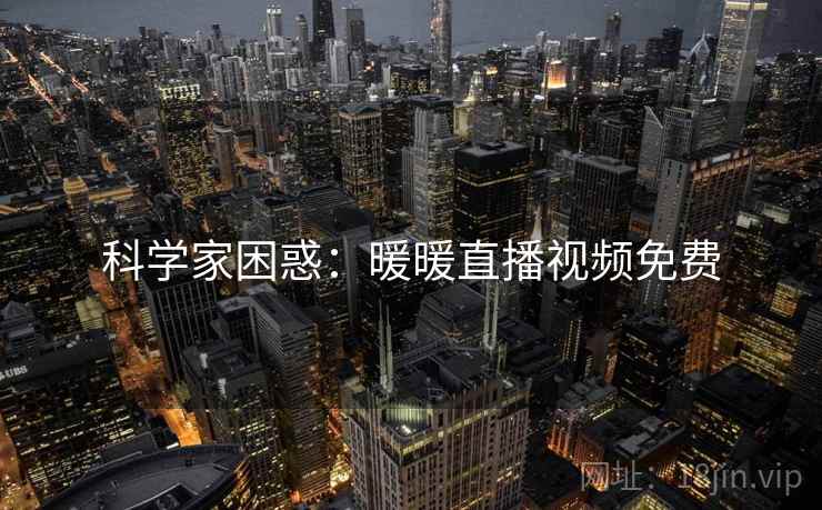 科学家困惑：暖暖直播视频免费