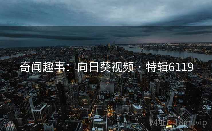 奇闻趣事：向日葵视频 · 特辑6119