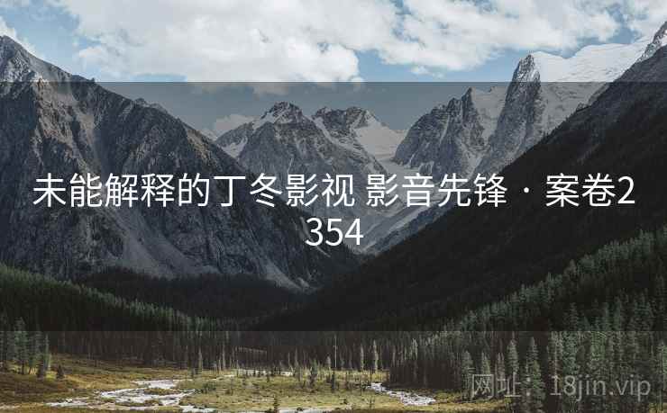 未能解释的丁冬影视 影音先锋 · 案卷2354