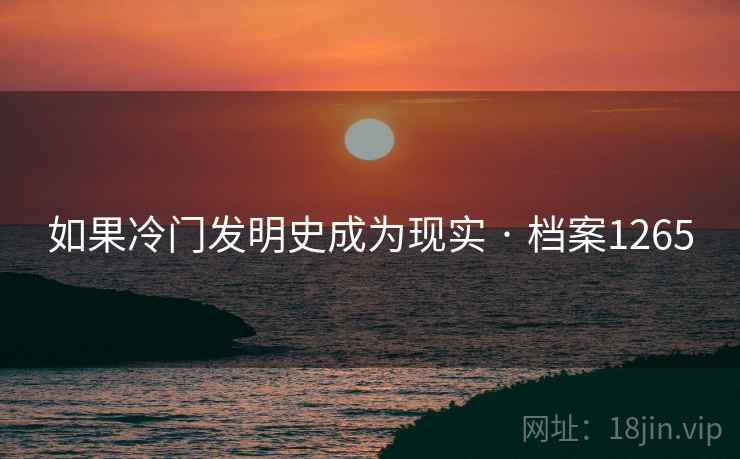 如果冷门发明史成为现实 · 档案1265