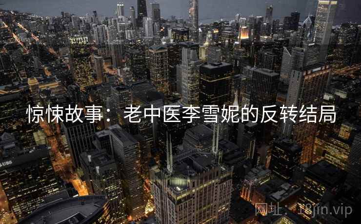 惊悚故事：老中医李雪妮的反转结局