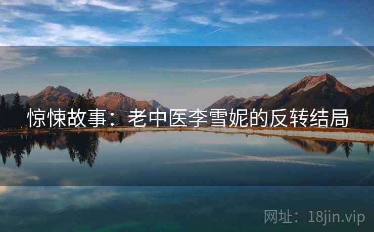 惊悚故事：老中医李雪妮的反转结局