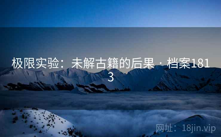 极限实验：未解古籍的后果 · 档案1813
