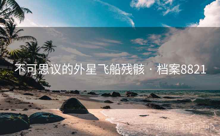 不可思议的外星飞船残骸 · 档案8821