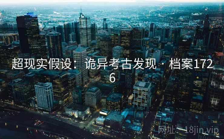 超现实假设：诡异考古发现 · 档案1726